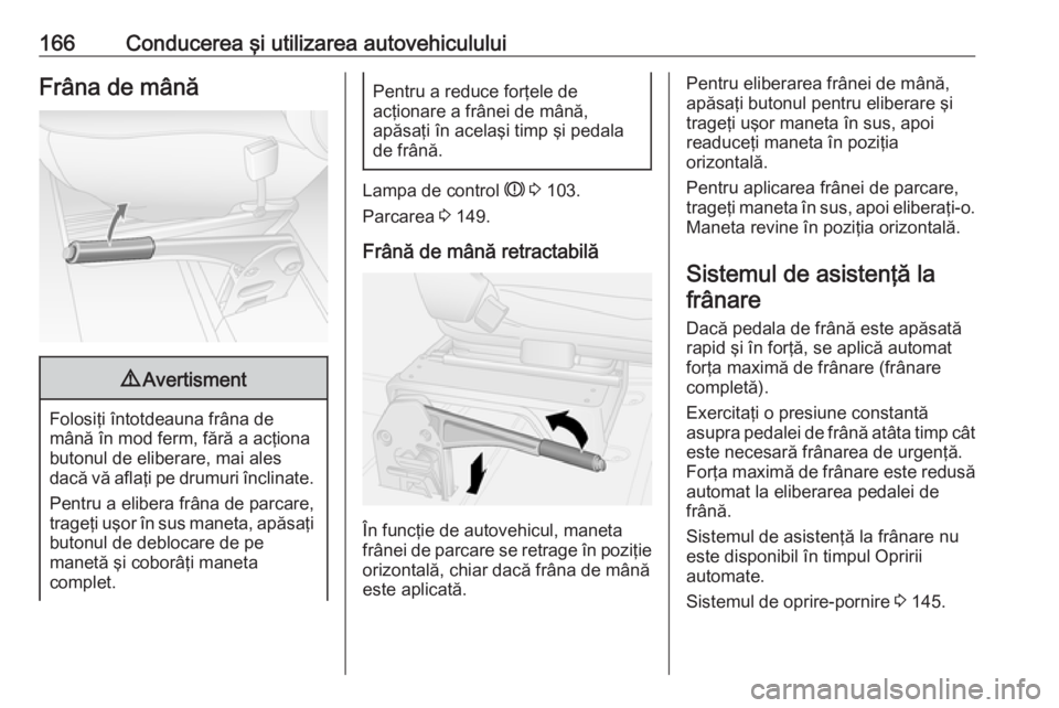 OPEL MOVANO_B 2019  Manual de utilizare (in Romanian) 166Conducerea şi utilizarea autovehicululuiFrâna de mână9Avertisment
Folosiţi întotdeauna frâna de
mână în mod ferm, fără a acţiona butonul de eliberare, mai ales
dacă vă aflaţi pe dru