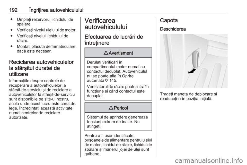 OPEL MOVANO_B 2019  Manual de utilizare (in Romanian) 192Îngrijirea autovehiculului● Umpleţi rezervorul lichidului despălare.
● Verificaţi nivelul uleiului de motor.
● Verificaţi nivelul lichidului de răcire.
● Montaţi plăcuţa de înmatr
