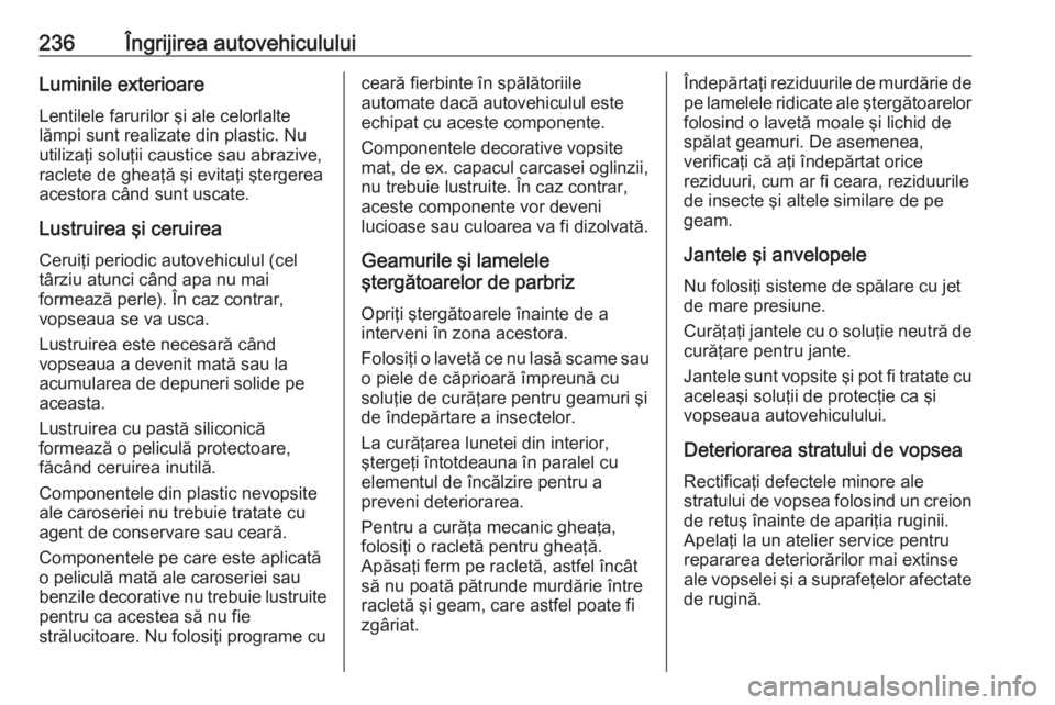 OPEL MOVANO_B 2019 Manual de utilizare (in Romanian) 236Îngrijirea autovehicululuiLuminile exterioareLentilele farurilor şi ale celorlalte
lămpi sunt realizate din plastic. Nu utilizaţi soluţii caustice sau abrazive,
raclete de gheaţă şi evitaţ OPEL MOVANO_B 2019 Manual de utilizare (in Romanian) 236Îngrijirea autovehicululuiLuminile exterioareLentilele farurilor şi ale celorlalte
lămpi sunt realizate din plastic. Nu utilizaţi soluţii caustice sau abrazive,
raclete de gheaţă şi evitaţ