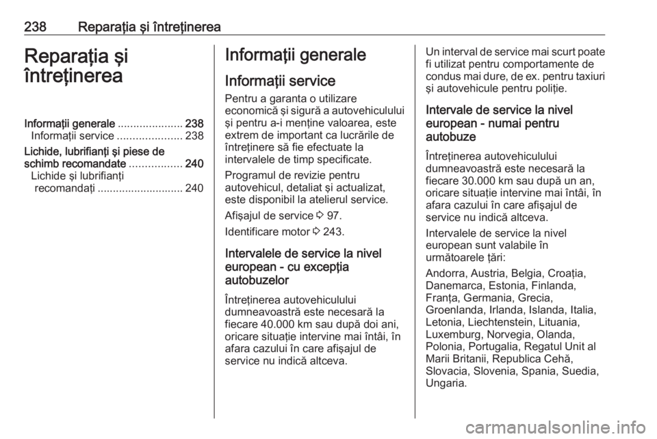 OPEL MOVANO_B 2019 Manual de utilizare (in Romanian) 238Reparaţia şi întreţinereaReparaţia şi
întreţinereaInformaţii generale .....................238
Informaţii service .....................238
Lichide, lubrifianţi şi piese de
schimb recoma OPEL MOVANO_B 2019 Manual de utilizare (in Romanian) 238Reparaţia şi întreţinereaReparaţia şi
întreţinereaInformaţii generale .....................238
Informaţii service .....................238
Lichide, lubrifianţi şi piese de
schimb recoma