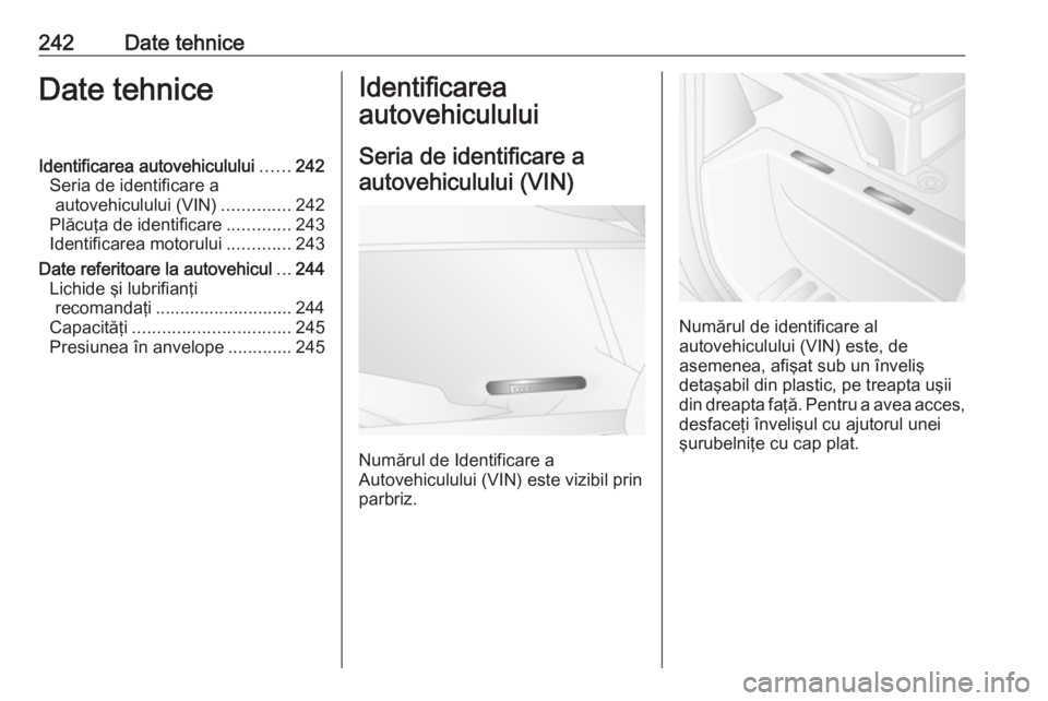 OPEL MOVANO_B 2019  Manual de utilizare (in Romanian) 242Date tehniceDate tehniceIdentificarea autovehiculului......242
Seria de identificare a autovehiculului (VIN) ..............242
Plăcuţa de identificare .............243
Identificarea motorului ...