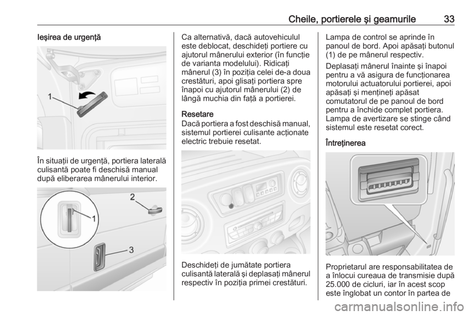 OPEL MOVANO_B 2019 Manual de utilizare (in Romanian) Cheile, portierele şi geamurile33Ieşirea de urgenţă
În situaţii de urgenţă, portiera lateralăculisantă poate fi deschisă manual
după eliberarea mânerului interior.
Ca alternativă, dacă OPEL MOVANO_B 2019 Manual de utilizare (in Romanian) Cheile, portierele şi geamurile33Ieşirea de urgenţă
În situaţii de urgenţă, portiera lateralăculisantă poate fi deschisă manual
după eliberarea mânerului interior.
Ca alternativă, dacă
