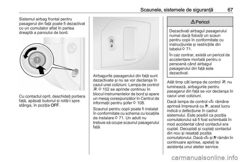OPEL MOVANO_B 2019 Manual de utilizare (in Romanian) Scaunele, sistemele de siguranţă67Sistemul airbag frontal pentru
pasagerul din faţă poate fi dezactivat
cu un comutator aflat în partea
dreaptă a panoului de bord.
Cu contactul oprit, deschideţ OPEL MOVANO_B 2019 Manual de utilizare (in Romanian) Scaunele, sistemele de siguranţă67Sistemul airbag frontal pentru
pasagerul din faţă poate fi dezactivat
cu un comutator aflat în partea
dreaptă a panoului de bord.
Cu contactul oprit, deschideţ