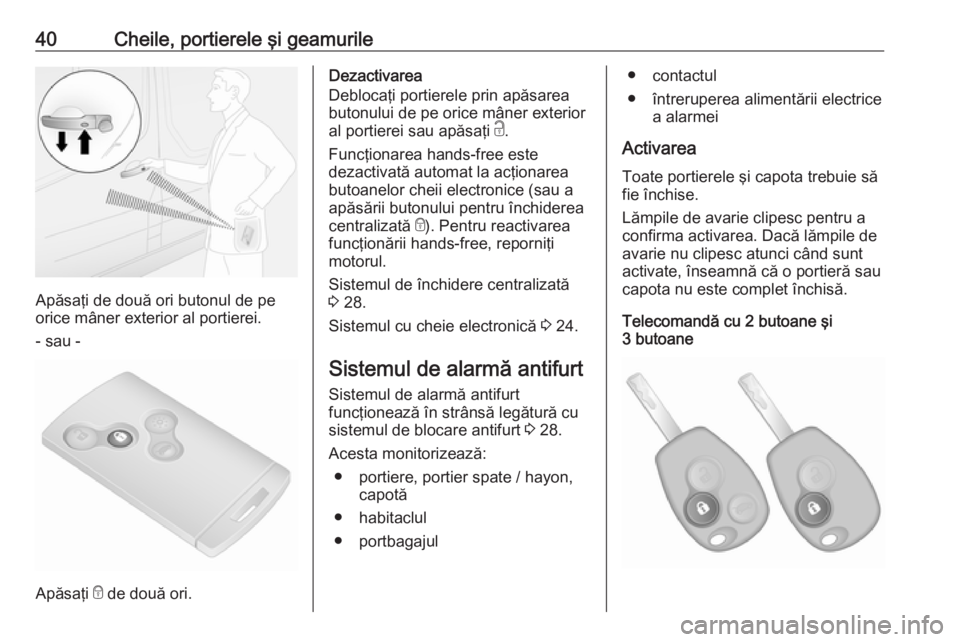 OPEL VIVARO B 2019  Manual de utilizare (in Romanian) 40Cheile, portierele şi geamurile
Apăsaţi de două ori butonul de pe
orice mâner exterior al portierei.
- sau -
Apăsaţi  e de două ori.
Dezactivarea
Deblocaţi portierele prin apăsarea
butonul
