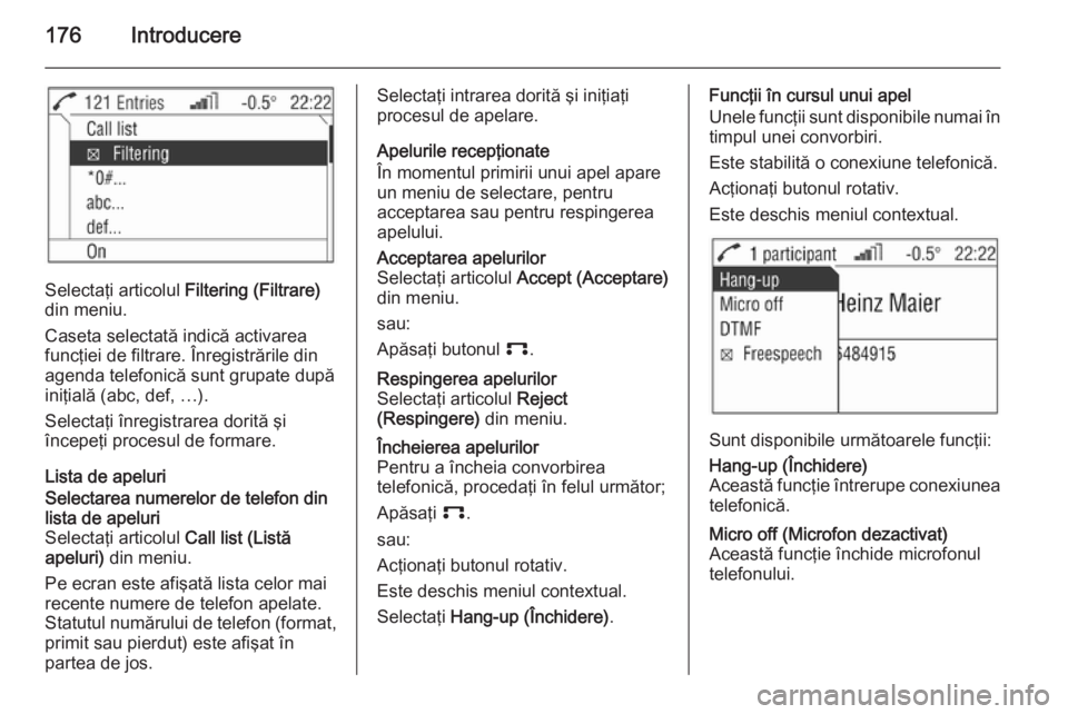 OPEL ZAFIRA B 2014.5 Manual pentru sistemul Infotainment (in Romanian) 176Introducere
Selectaţi articolul Filtering (Filtrare)
din meniu.
Caseta selectată indică activarea
funcţiei de filtrare. Înregistrările din
agenda telefonică sunt grupate după
iniţială (ab OPEL ZAFIRA B 2014.5 Manual pentru sistemul Infotainment (in Romanian) 176Introducere
Selectaţi articolul Filtering (Filtrare)
din meniu.
Caseta selectată indică activarea
funcţiei de filtrare. Înregistrările din
agenda telefonică sunt grupate după
iniţială (ab