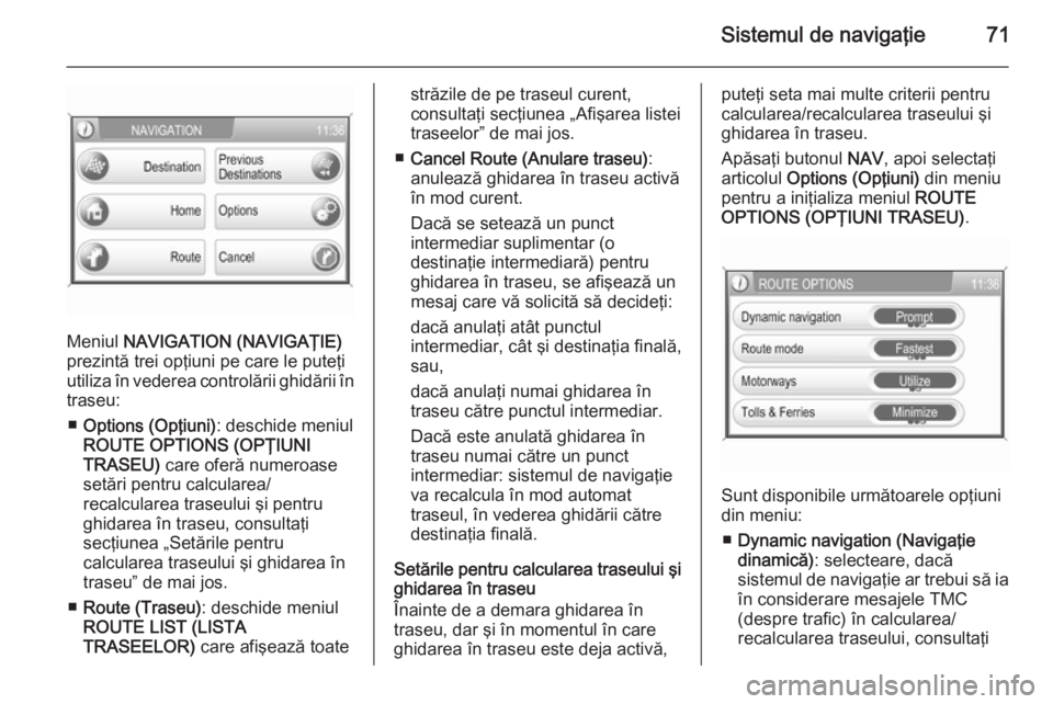 OPEL ZAFIRA B 2014.5 Manual pentru sistemul Infotainment (in Romanian) Sistemul de navigaţie71
Meniul NAVIGATION (NAVIGAŢIE)
prezintă trei opţiuni pe care le puteţi
utiliza în vederea controlării ghidării în traseu:
■ Options (Opţiuni) : deschide meniul
ROUTE OPEL ZAFIRA B 2014.5 Manual pentru sistemul Infotainment (in Romanian) Sistemul de navigaţie71
Meniul NAVIGATION (NAVIGAŢIE)
prezintă trei opţiuni pe care le puteţi
utiliza în vederea controlării ghidării în traseu:
■ Options (Opţiuni) : deschide meniul
ROUTE