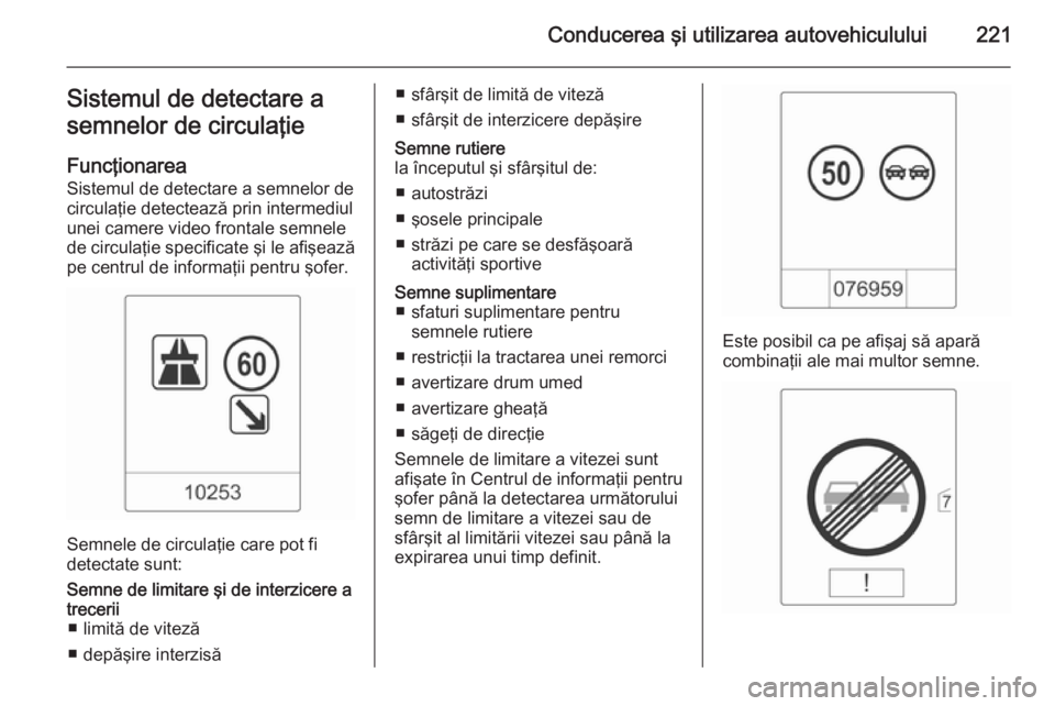OPEL ZAFIRA C 2014  Manual de utilizare (in Romanian) Conducerea şi utilizarea autovehiculului221Sistemul de detectare a
semnelor de circulaţie
Funcţionarea
Sistemul de detectare a semnelor de
circulaţie detectează prin intermediul
unei camere video