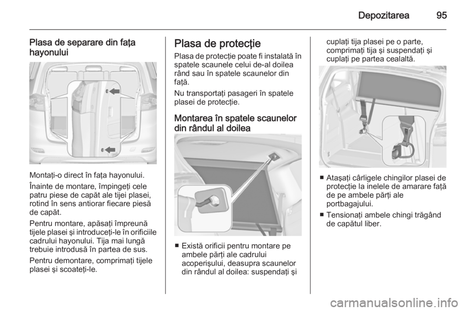 OPEL ZAFIRA C 2014  Manual de utilizare (in Romanian) Depozitarea95
Plasa de separare din faţa
hayonului
Montaţi-o direct în faţa hayonului.
Înainte de montare, împingeţi cele
patru piese de capăt ale tijei plasei,
rotind în sens antiorar fiecar