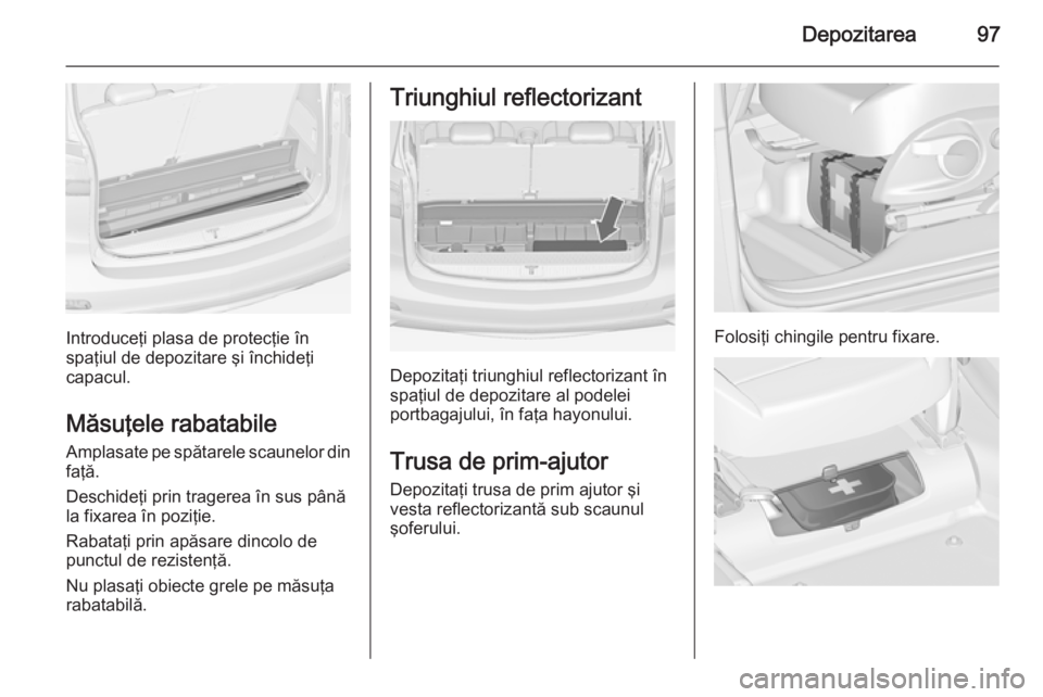 OPEL ZAFIRA C 2014  Manual de utilizare (in Romanian) Depozitarea97
Introduceţi plasa de protecţie în
spaţiul de depozitare şi închideţi capacul.
Măsuţele rabatabile
Amplasate pe spătarele scaunelor din faţă.
Deschideţi prin tragerea în sus