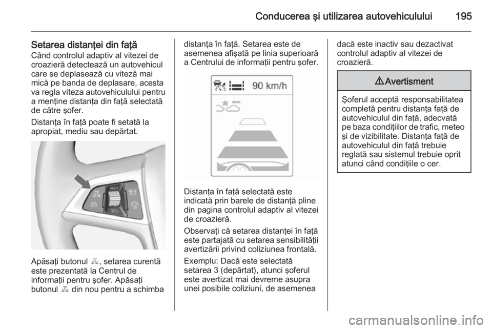 OPEL ZAFIRA C 2014.5 Manual de utilizare (in Romanian) Conducerea şi utilizarea autovehiculului195
Setarea distanţei din faţăCând controlul adaptiv al vitezei de
croazieră detectează un autovehicul care se deplasează cu viteză mai
mică pe banda OPEL ZAFIRA C 2014.5 Manual de utilizare (in Romanian) Conducerea şi utilizarea autovehiculului195
Setarea distanţei din faţăCând controlul adaptiv al vitezei de
croazieră detectează un autovehicul care se deplasează cu viteză mai
mică pe banda