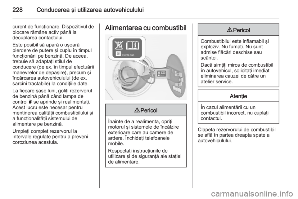 OPEL ZAFIRA C 2015.5 Manual de utilizare (in Romanian) 228Conducerea şi utilizarea autovehiculului
curent de funcţionare. Dispozitivul de
blocare rămâne activ până la
decuplarea contactului.
Este posibil să apară o uşoară
pierdere de putere şi OPEL ZAFIRA C 2015.5 Manual de utilizare (in Romanian) 228Conducerea şi utilizarea autovehiculului
curent de funcţionare. Dispozitivul de
blocare rămâne activ până la
decuplarea contactului.
Este posibil să apară o uşoară
pierdere de putere şi