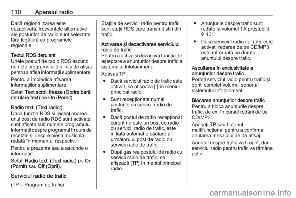 OPEL ZAFIRA C 2016  Manual pentru sistemul Infotainment (in Romanian) 110Aparatul radioDacă regionalizarea este
dezactivată, frecvenţele alternative
ale posturilor de radio sunt selectate
fără legătură cu programele
regionale.
Textul RDS derulant
Unele posturi de