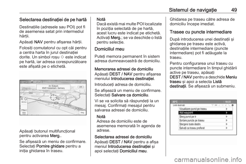 OPEL ZAFIRA C 2016.5 Manual pentru sistemul Infotainment (in Romanian) Sistemul de navigaţie49Selectarea destinaţiei de pe hartăDestinaţiile (adresele sau POI) pot fi
de asemenea setat prin intermediul
hărţii.
Apăsaţi NAV pentru afişarea hărţii.
Folosiţi com OPEL ZAFIRA C 2016.5 Manual pentru sistemul Infotainment (in Romanian) Sistemul de navigaţie49Selectarea destinaţiei de pe hartăDestinaţiile (adresele sau POI) pot fi
de asemenea setat prin intermediul
hărţii.
Apăsaţi NAV pentru afişarea hărţii.
Folosiţi com