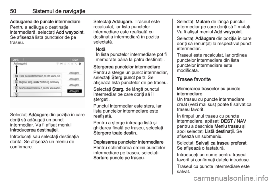 OPEL ZAFIRA C 2016.5 Manual pentru sistemul Infotainment (in Romanian) 50Sistemul de navigaţieAdăugarea de puncte intermediare
Pentru a adăuga o destinaţie
intermediară, selectaţi Add waypoint.
Se afişează lista punctelor de pe
traseu.
Selectaţi Adăugare din OPEL ZAFIRA C 2016.5 Manual pentru sistemul Infotainment (in Romanian) 50Sistemul de navigaţieAdăugarea de puncte intermediare
Pentru a adăuga o destinaţie
intermediară, selectaţi Add waypoint.
Se afişează lista punctelor de pe
traseu.
Selectaţi Adăugare din