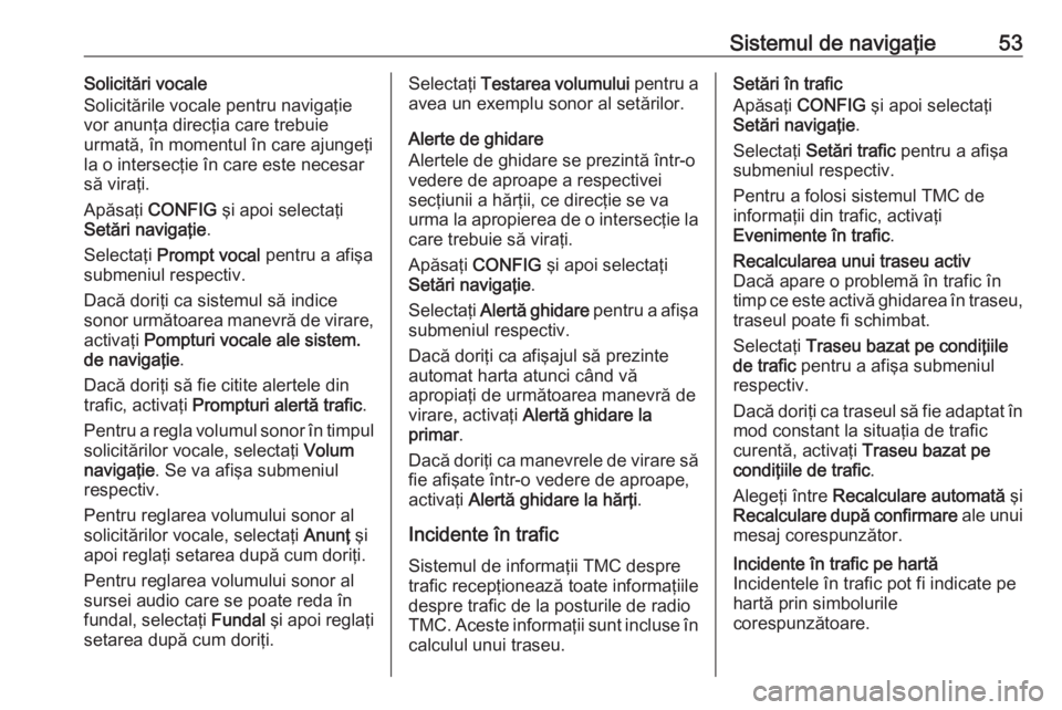 OPEL ZAFIRA C 2016.5 Manual pentru sistemul Infotainment (in Romanian) Sistemul de navigaţie53Solicitări vocale
Solicitările vocale pentru navigaţie
vor anunţa direcţia care trebuie
urmată, în momentul în care ajungeţi
la o intersecţie în care este necesar
s OPEL ZAFIRA C 2016.5 Manual pentru sistemul Infotainment (in Romanian) Sistemul de navigaţie53Solicitări vocale
Solicitările vocale pentru navigaţie
vor anunţa direcţia care trebuie
urmată, în momentul în care ajungeţi
la o intersecţie în care este necesar
s