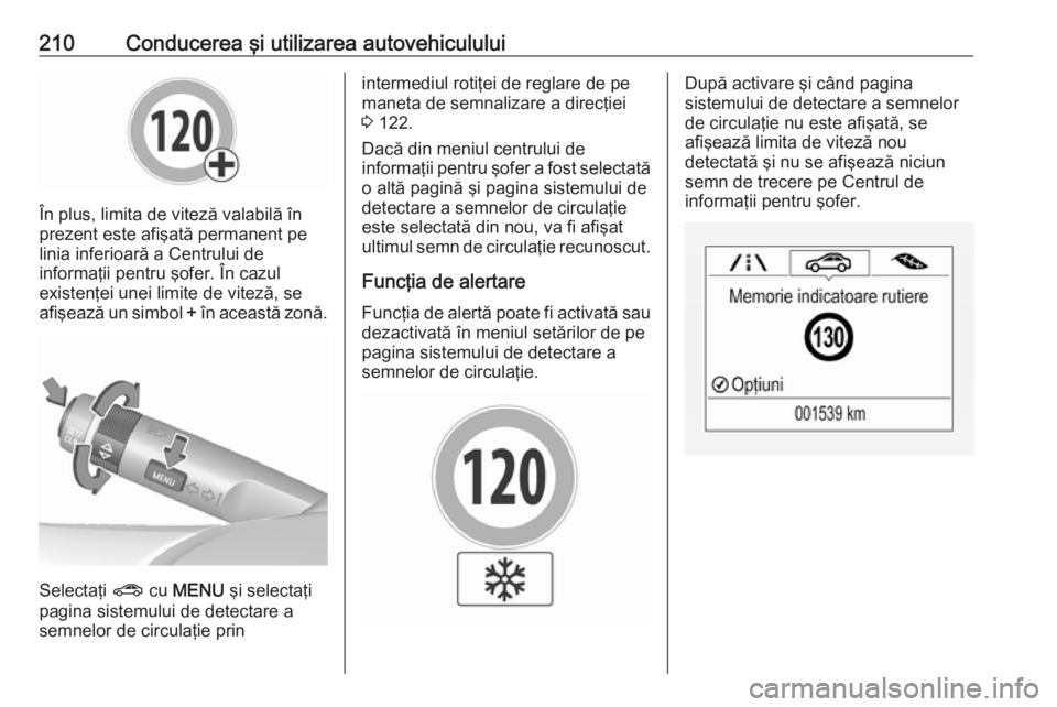 OPEL ZAFIRA C 2017.25 Manual de utilizare (in Romanian) 210Conducerea şi utilizarea autovehiculului
În plus, limita de viteză valabilă în
prezent este afişată permanent pe
linia inferioară a Centrului de
informaţii pentru şofer. În cazul
existen OPEL ZAFIRA C 2017.25 Manual de utilizare (in Romanian) 210Conducerea şi utilizarea autovehiculului
În plus, limita de viteză valabilă în
prezent este afişată permanent pe
linia inferioară a Centrului de
informaţii pentru şofer. În cazul
existen