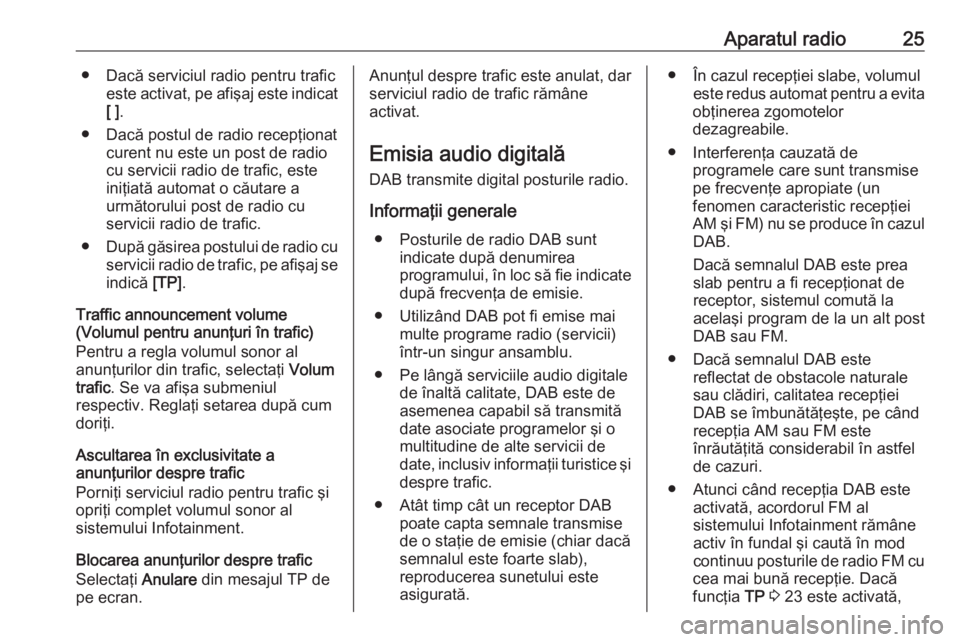 OPEL ZAFIRA C 2017.5  Manual pentru sistemul Infotainment (in Romanian) Aparatul radio25● Dacă serviciul radio pentru traficeste activat, pe afişaj este indicat[ ] .
● Dacă postul de radio recepţionat curent nu este un post de radiocu servicii radio de trafic, est