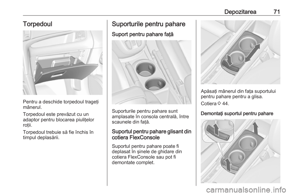 OPEL ZAFIRA C 2017.5  Manual de utilizare (in Romanian) Depozitarea71Torpedoul
Pentru a deschide torpedoul trageţi
mânerul.
Torpedoul este prevăzut cu un adaptor pentru blocarea piuliţelor
roţii.
Torpedoul trebuie să fie închis în
timpul deplasări