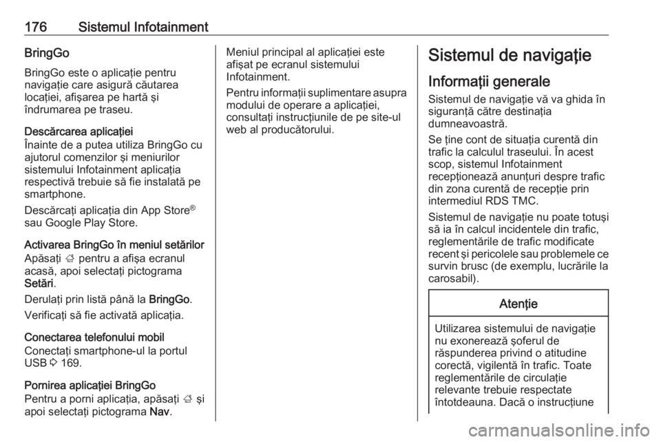 OPEL ZAFIRA C 2018  Manual de utilizare (in Romanian) 176Sistemul InfotainmentBringGoBringGo este o aplicaţie pentru
navigaţie care asigură căutarea
locaţiei, afişarea pe hartă şi
îndrumarea pe traseu.
Descărcarea aplicaţiei
Înainte de a pute