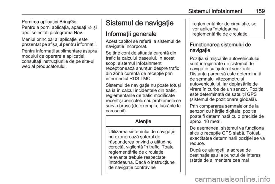 OPEL ZAFIRA C 2019 Manual de utilizare (in Romanian) Sistemul Infotainment159Pornirea aplicaţiei BringGo
Pentru a porni aplicaţia, apăsaţi ; şi
apoi selectaţi pictograma Nav.
Meniul principal al aplicaţiei este prezentat pe afişajul pentru inf OPEL ZAFIRA C 2019 Manual de utilizare (in Romanian) Sistemul Infotainment159Pornirea aplicaţiei BringGo
Pentru a porni aplicaţia, apăsaţi ; şi
apoi selectaţi pictograma Nav.
Meniul principal al aplicaţiei este prezentat pe afişajul pentru inf