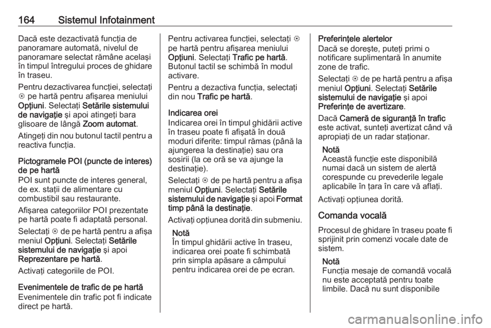 OPEL ZAFIRA C 2019 Manual de utilizare (in Romanian) 164Sistemul InfotainmentDacă este dezactivată funcţia de
panoramare automată, nivelul de
panoramare selectat rămâne acelaşi
în timpul întregului proces de ghidare în traseu.
Pentru dezactiva OPEL ZAFIRA C 2019 Manual de utilizare (in Romanian) 164Sistemul InfotainmentDacă este dezactivată funcţia de
panoramare automată, nivelul de
panoramare selectat rămâne acelaşi
în timpul întregului proces de ghidare în traseu.
Pentru dezactiva