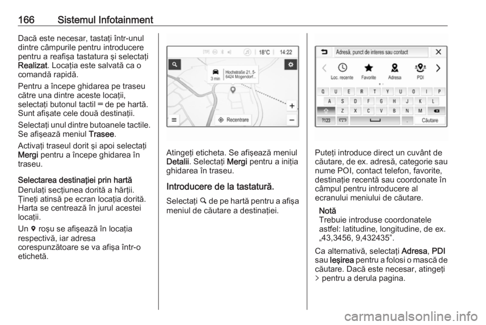 OPEL ZAFIRA C 2019 Manual de utilizare (in Romanian) 166Sistemul InfotainmentDacă este necesar, tastaţi într-unuldintre câmpurile pentru introducere
pentru a reafişa tastatura şi selectaţi
Realizat . Locaţia este salvată ca o
comandă rapidă.
OPEL ZAFIRA C 2019 Manual de utilizare (in Romanian) 166Sistemul InfotainmentDacă este necesar, tastaţi într-unuldintre câmpurile pentru introducere
pentru a reafişa tastatura şi selectaţi
Realizat . Locaţia este salvată ca o
comandă rapidă.