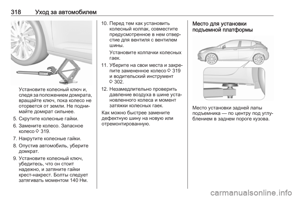 OPEL ASTRA K 2018.75 Инструкция по эксплуатации (in Russian) 318Уход за автомобилем
Установите колесный ключ и,
следя за положением домкрата,
вращайте ключ, пока колесо не
OPEL ASTRA K 2018.75 Инструкция по эксплуатации (in Russian) 318Уход за автомобилем
Установите колесный ключ и,
следя за положением домкрата,
вращайте ключ, пока колесо не