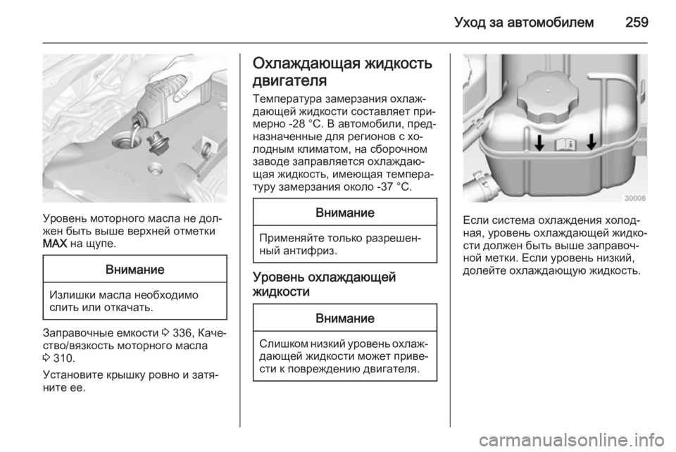 OPEL INSIGNIA 2014  Инструкция по эксплуатации (in Russian) Уход за автомобилем259
Уровень моторного масла не дол‐
жен быть выше верхней отметки
MAX  на щупе.
Внимание
Изли