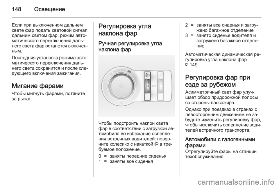 OPEL INSIGNIA 2014.5  Инструкция по эксплуатации (in Russian) 148Освещение
Если при выключенном дальнем
свете фар подать световой сигнал
дальним светом фар, режим авто‐ ма