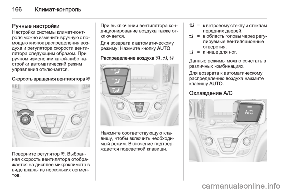 OPEL INSIGNIA 2014.5  Инструкция по эксплуатации (in Russian) 166Климат-контроль
Ручные настройкиНастройки системы климат-конт‐роля можно изменить вручную с по‐
мощью кн