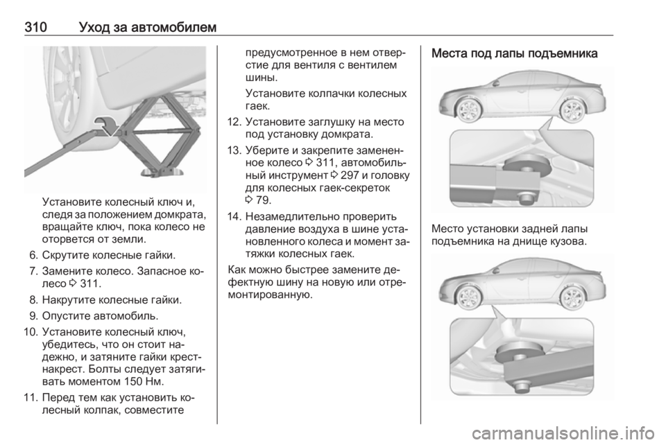 OPEL INSIGNIA 2016 Инструкция по эксплуатации (in Russian) 310Уход за автомобилем
Установите колесный ключ и,
следя за положением домкрата,
вращайте ключ, пока колесо не
OPEL INSIGNIA 2016 Инструкция по эксплуатации (in Russian) 310Уход за автомобилем
Установите колесный ключ и,
следя за положением домкрата,
вращайте ключ, пока колесо не