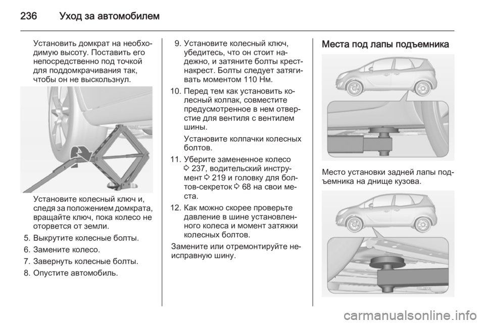 OPEL MERIVA 2015  Инструкция по эксплуатации (in Russian) 236Уход за автомобилем
Установить домкрат на необхо‐
димую высоту. Поставить его
непосредственно под точкой
