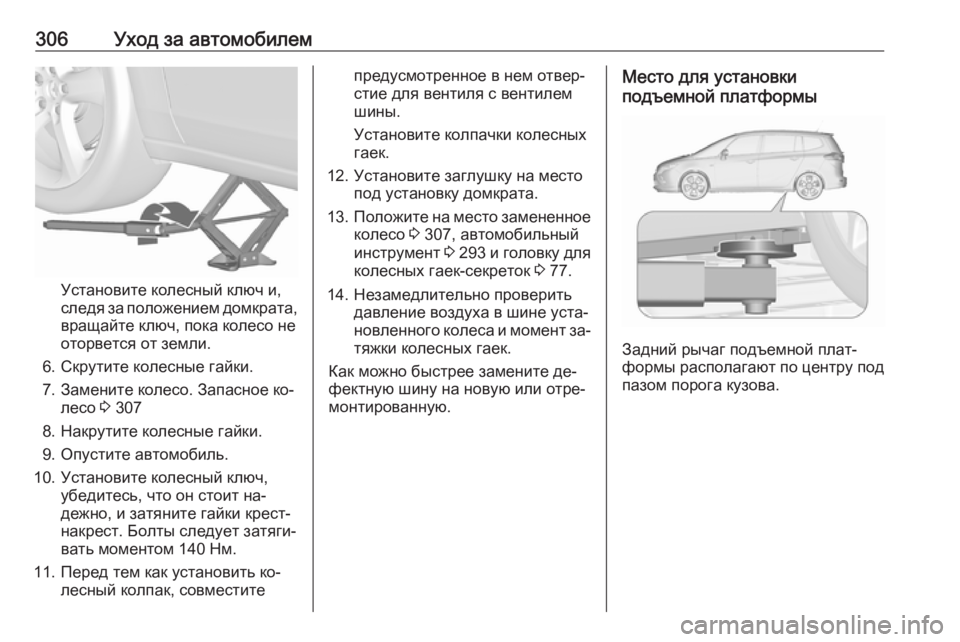 OPEL ZAFIRA C 2016  Инструкция по эксплуатации (in Russian) 306Уход за автомобилем
Установите колесный ключ и,
следя за положением домкрата,
вращайте ключ, пока колесо не
