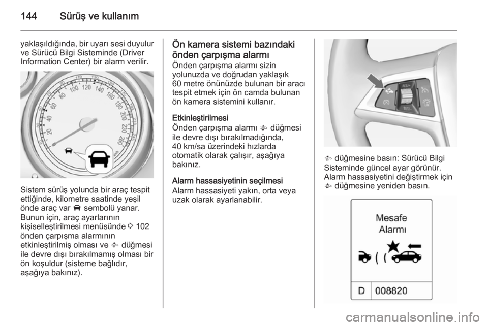 OPEL MOKKA 2014 Sürücü El Kitabı (in Turkish) 144Sürüş ve kullanım
yaklaşıldığında, bir uyarı sesi duyulurve Sürücü Bilgi Sisteminde (Driver
Information Center) bir alarm verilir.
Sistem sürüş yolunda bir araç tespit
ettiğinde, OPEL MOKKA 2014 Sürücü El Kitabı (in Turkish) 144Sürüş ve kullanım
yaklaşıldığında, bir uyarı sesi duyulurve Sürücü Bilgi Sisteminde (Driver
Information Center) bir alarm verilir.
Sistem sürüş yolunda bir araç tespit
ettiğinde,