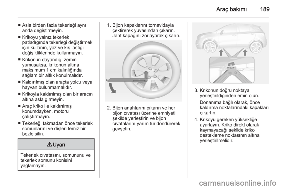 OPEL MOKKA 2014 Sürücü El Kitabı (in Turkish) Araç bakımı189
■ Asla birden fazla tekerleği aynıanda değiştirmeyin.
■ Krikoyu yalnız tekerlek patladığında tekerleği değiştirmek
için kullanın, yaz ve kış lastiği
değişiklikl OPEL MOKKA 2014 Sürücü El Kitabı (in Turkish) Araç bakımı189
■ Asla birden fazla tekerleği aynıanda değiştirmeyin.
■ Krikoyu yalnız tekerlek patladığında tekerleği değiştirmek
için kullanın, yaz ve kış lastiği
değişiklikl