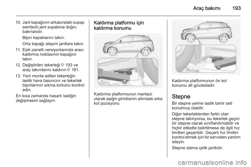 OPEL MOKKA 2014.5  Sürücü El Kitabı (in Turkish) Araç bakımı193
10.Jant kapağının arkasındaki supap
sembolü jant supabına doğru
bakmalıdır.
Bijon kapaklarını takın.
Orta kapağı alaşım jantlara takın.
11. Eşik panelli versiyonlar