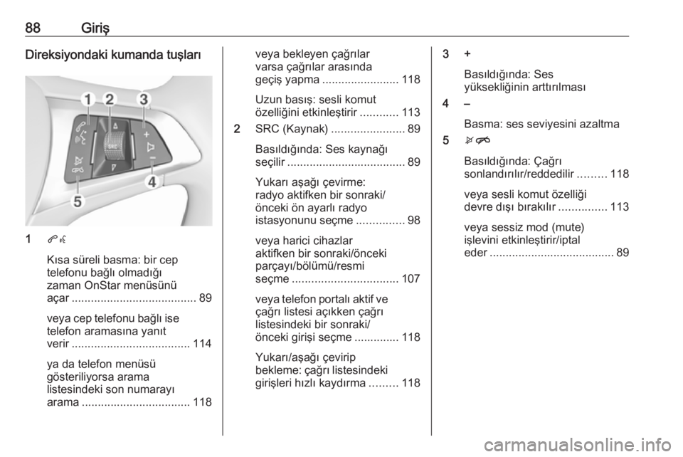 OPEL MOKKA X 2018  Sürücü El Kitabı (in Turkish) 88GirişDireksiyondaki kumanda tuşları
1qw
Kısa süreli basma: bir cep
telefonu bağlı olmadığı
zaman OnStar menüsünü
açar ....................................... 89
veya cep telefonu bağl