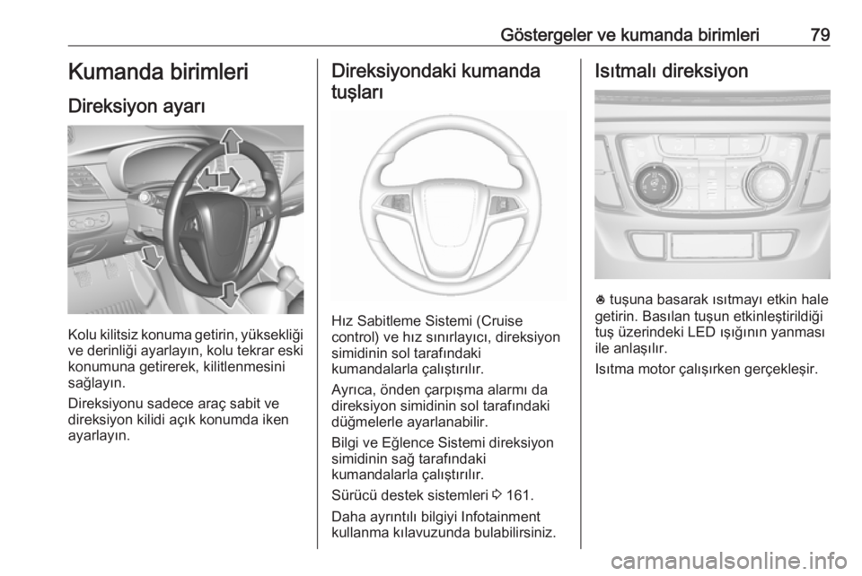 OPEL MOKKA X 2019  Sürücü El Kitabı (in Turkish) Göstergeler ve kumanda birimleri79Kumanda birimleri
Direksiyon ayarı
Kolu kilitsiz konuma getirin, yüksekliği
ve derinliği ayarlayın, kolu tekrar eski
konumuna getirerek, kilitlenmesini
sağlay