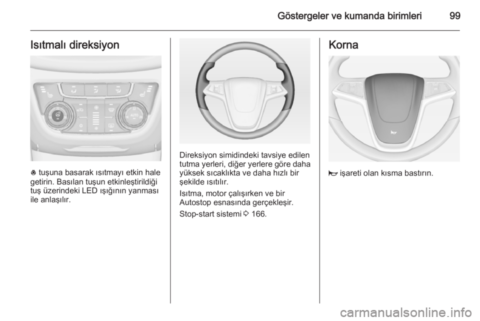 OPEL ZAFIRA C 2014  Sürücü El Kitabı (in Turkish) Göstergeler ve kumanda birimleri99Isıtmalı direksiyon
* tuşuna basarak ısıtmayı etkin hale
getirin. Basılan tuşun etkinleştirildiği
tuş üzerindeki LED ışığının yanması
ile anlaşı