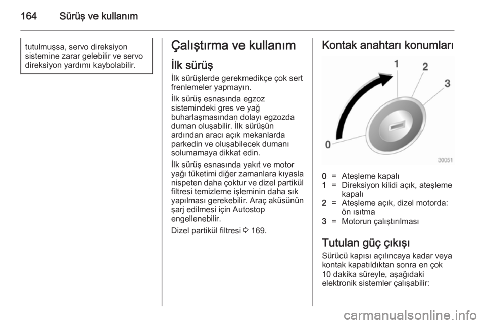 OPEL ZAFIRA C 2014  Sürücü El Kitabı (in Turkish) 164Sürüş ve kullanımtutulmuşsa, servo direksiyon
sistemine zarar gelebilir ve servo
direksiyon yardımı kaybolabilir.Çalıştırma ve kullanım
İlk sürüş İlk sürüşlerde gerekmedikçe ç