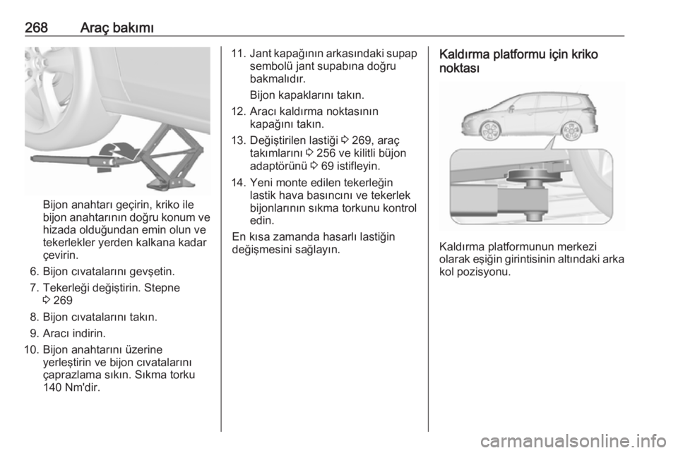 OPEL ZAFIRA C 2016.5  Sürücü El Kitabı (in Turkish) 268Araç bakımı
Bijon anahtarı geçirin, kriko ile
bijon anahtarının doğru konum ve hizada olduğundan emin olun ve
tekerlekler yerden kalkana kadar
çevirin.
6. Bijon cıvatalarını gevşetin.