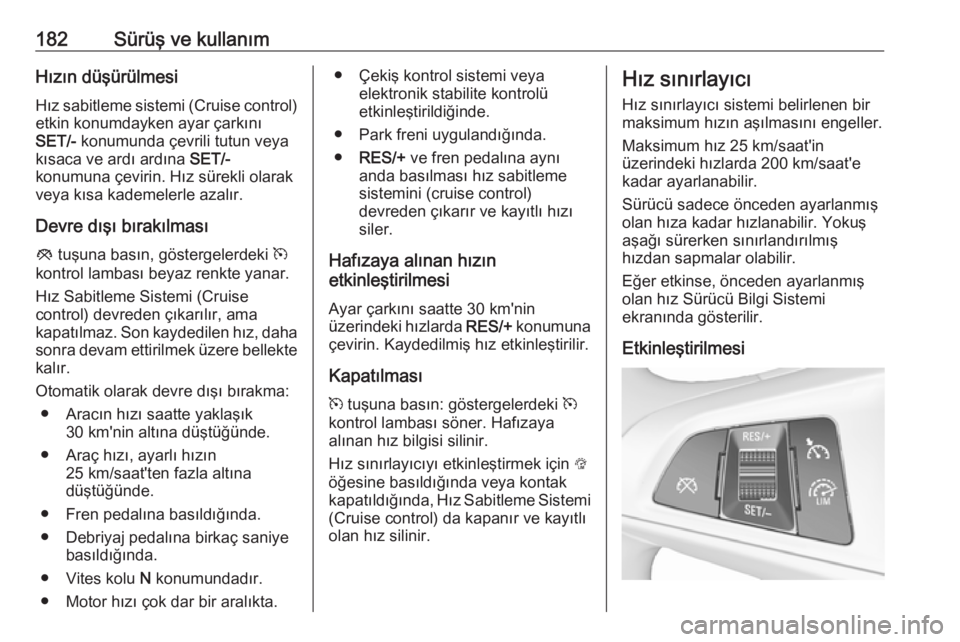OPEL ZAFIRA C 2017.25  Sürücü El Kitabı (in Turkish) 182Sürüş ve kullanımHızın düşürülmesiHız sabitleme sistemi (Cruise control) etkin konumdayken ayar çarkını
SET/-  konumunda çevrili tutun veya
kısaca ve ardı ardına  SET/-
konumuna 