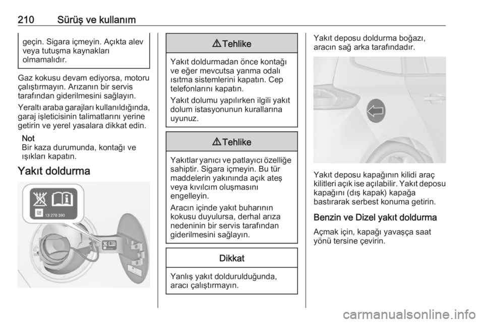 OPEL ZAFIRA C 2017.5  Sürücü El Kitabı (in Turkish) 210Sürüş ve kullanımgeçin. Sigara içmeyin. Açıkta alevveya tutuşma kaynakları
olmamalıdır.
Gaz kokusu devam ediyorsa, motoru
çalıştırmayın. Arızanın bir servis
tarafından giderilme