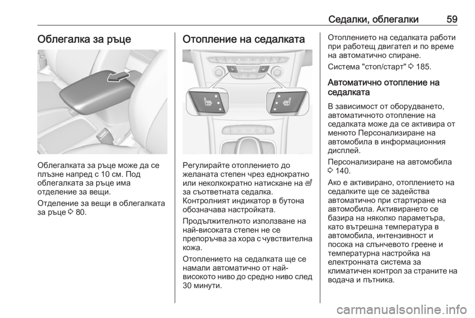 OPEL ASTRA K 2018.75  Ръководство за експлоатация (in Bulgarian) Седалки, облегалки59Облегалка за ръце
Облегалката за ръце може да се
плъзне напред с 10 см. Под
облегалката за р