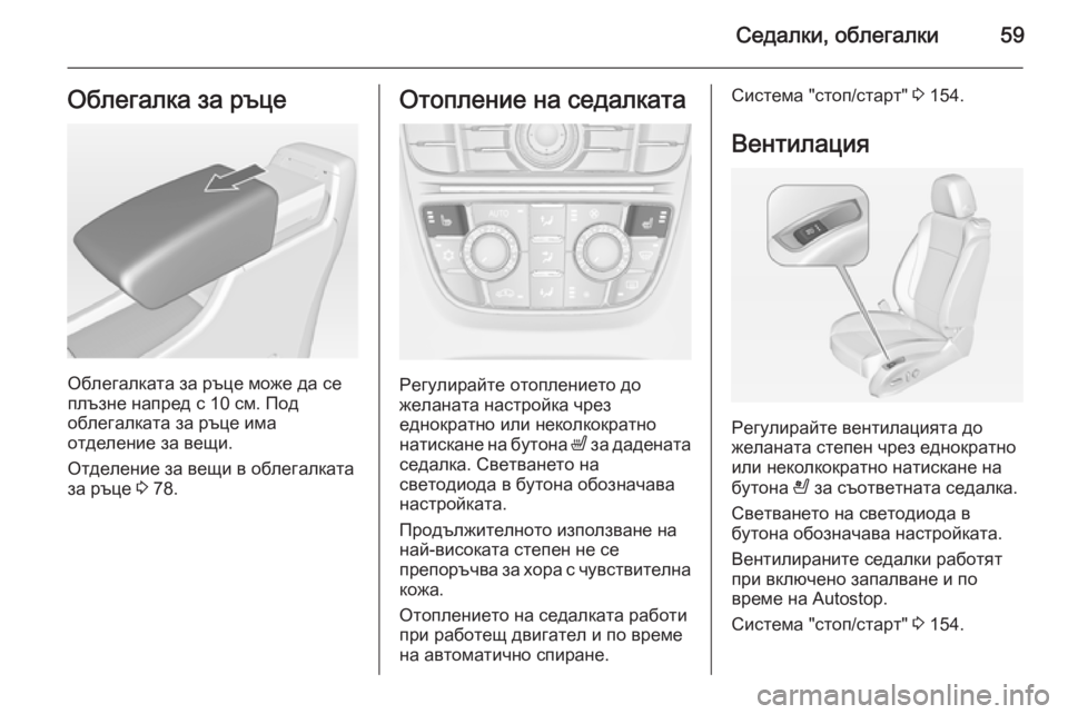 OPEL CASCADA 2014  Ръководство за експлоатация (in Bulgarian) Седалки, облегалки59Облегалка за ръце
Облегалката за ръце може да се
плъзне напред с 10 см. Под
облегалката за р