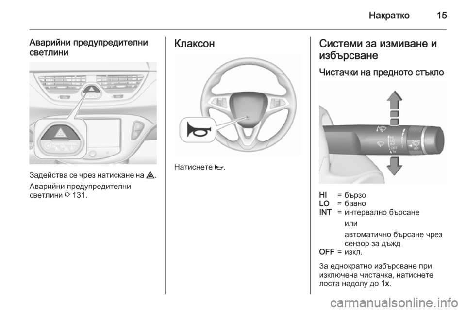 OPEL CORSA 2015.75  Ръководство за експлоатация (in Bulgarian) Накратко15
Аварийни предупредителнисветлини
Задейства се чрез натискане на  ¨.
Аварийни предупредителни све