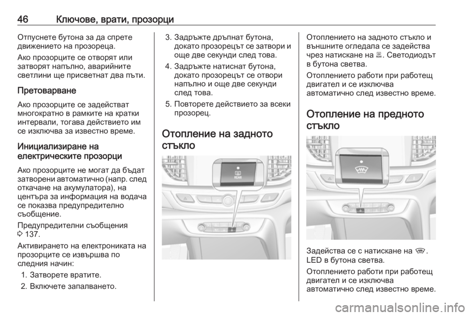 OPEL INSIGNIA BREAK 2019  Ръководство за експлоатация (in Bulgarian) 46Ключове, врати, прозорциОтпуснете бутона за да спрете
движението на прозореца.
Ако прозорците се отворят ил