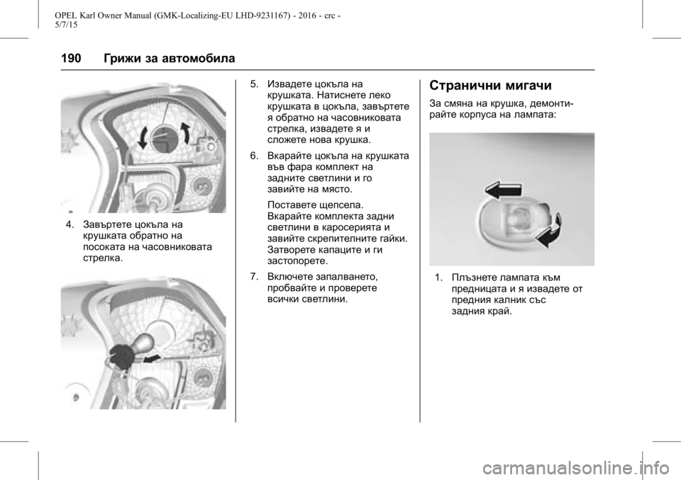 OPEL KARL 2015.75  Ръководство за експлоатация (in Bulgarian) OPEL Karl Owner Manual (GMK-Localizing-EU LHD-9231167) - 2016 - crc -
5/7/15
190Грижи за автомобила
4.Завъртете цокъла на
крушката обратно на
пос