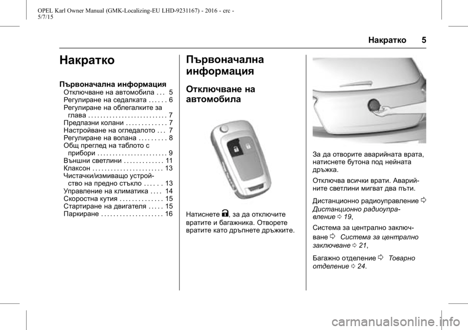 OPEL KARL 2015.75 Ръководство за експлоатация (in Bulgarian) OPEL Karl Owner Manual (GMK-Localizing-EU LHD-9231167) - 2016 - crc -
5/7/15
Накратко5
Накратко
Първоначална информация
Отключване на автомоби OPEL KARL 2015.75 Ръководство за експлоатация (in Bulgarian) OPEL Karl Owner Manual (GMK-Localizing-EU LHD-9231167) - 2016 - crc -
5/7/15
Накратко5
Накратко
Първоначална информация
Отключване на автомоби