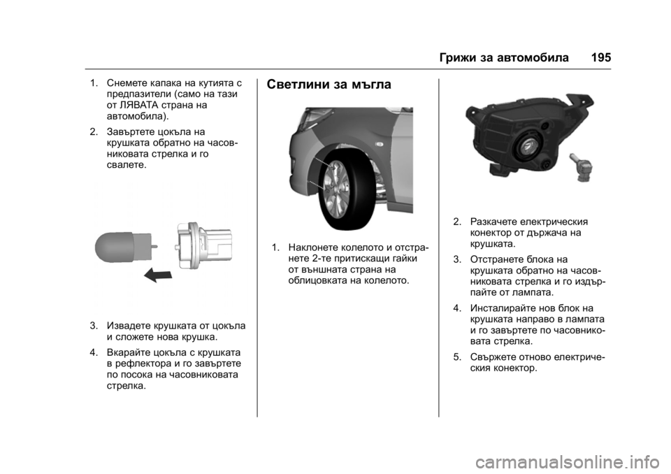OPEL KARL 2016  Ръководство за експлоатация (in Bulgarian) OPEL Karl Owner Manual (GMK-Localizing-EU LHD-9231167) - 2016 - crc -
9/8/15
Грижи за автомобила195
1.Снемете капака на кутията с
предпазители (са